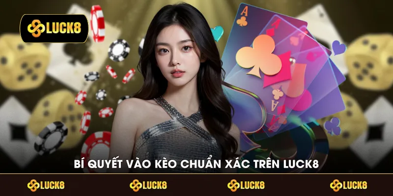 Bí quyết vào kèo chuẩn xác trên LUCK8