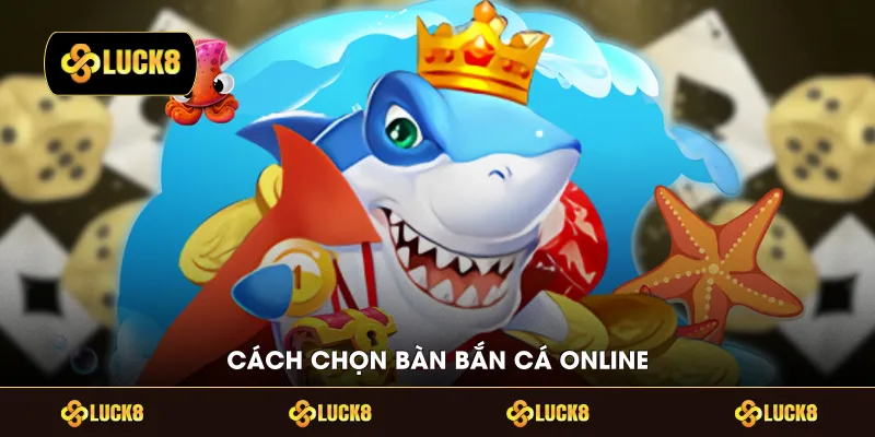 Cách chọn bàn bắn cá online