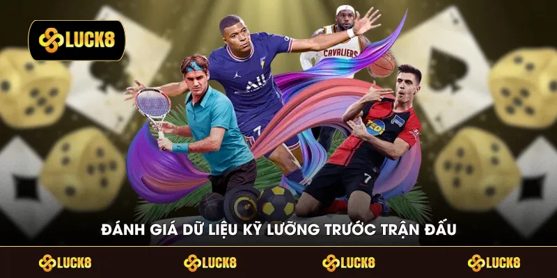 Đánh giá dữ liệu kỹ lưỡng trước trận đấu