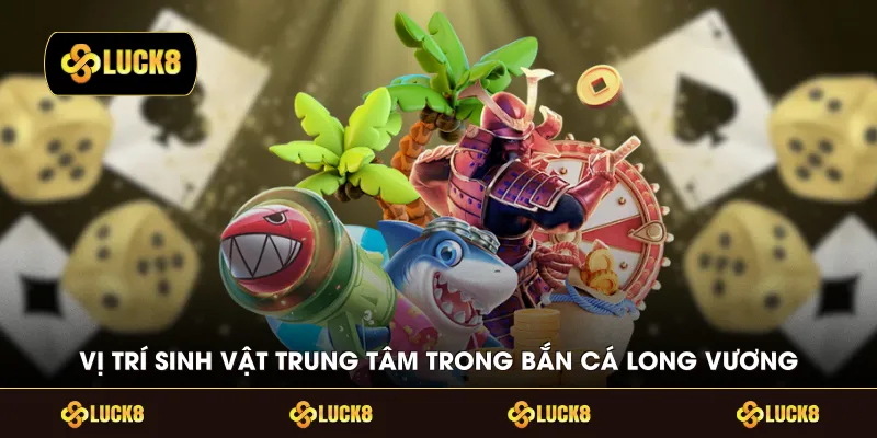 Vị trí sinh vật trung tâm trong bắn cá Long Vương